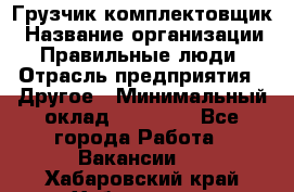 Грузчик-комплектовщик › Название организации ­ Правильные люди › Отрасль предприятия ­ Другое › Минимальный оклад ­ 21 000 - Все города Работа » Вакансии   . Хабаровский край,Хабаровск г.